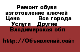 Ремонт обуви , изготовление ключей › Цена ­ 100 - Все города Услуги » Другие   . Владимирская обл.